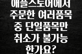 이 “정보” 못참지 애플스토어에서 주문한 여러품목중 단일품목만 취소가 불가능 한가요? 요약정리