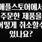 이번주 제일 많이찾은 애플스토어에서 주문한 제품을 어떻게 취소할수 있나요? 지금 바로 공개합니다