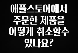 이번주 제일 많이찾은 애플스토어에서 주문한 제품을 어떻게 취소할수 있나요? 지금 바로 공개합니다