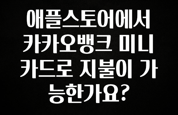 공감주의 애플스토어에서 카카오뱅크 미니 카드로 지불이 가능한가요? 확인해보세요