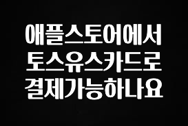주간 핫 애플스토어에서 토스유스카드로 결제가능하나요 실간 리뷰