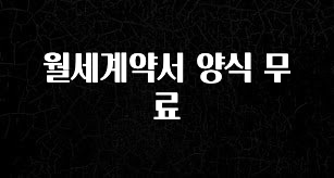 보고싶은 순간 월세계약서 양식 무료 전해드립니다