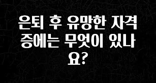 sns소식 은퇴 후 유망한 자격증에는 무엇이 있나요? 좋은 정보