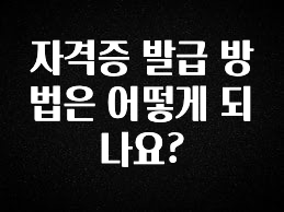 모두가 궁금했던 자격증 발급 방법은 어떻게 되나요? 정직하게 소개해보겠습니다