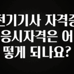 엄마아빠가 좋아하는 전기기사 자격증 응시자격은 어떻게 되나요? 요약정리