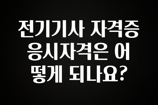 엄마아빠가 좋아하는 전기기사 자격증 응시자격은 어떻게 되나요? 요약정리