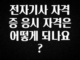 추가소식 전자기사 자격증 응시 자격은 어떻게 되나요? 소개합니다
