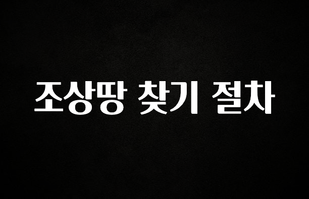 우리도 이렇게 하자 조상땅 찾기 절차 기억하세요