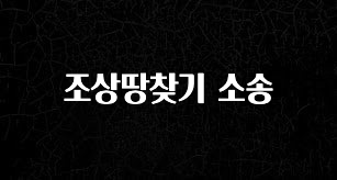 빠르게 확인 하세요! 조상땅찾기 소송 확인하시죠