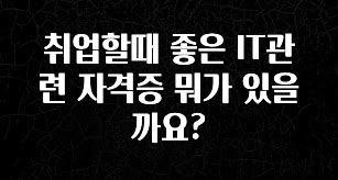 이번 선물은 꼭 취업할때 좋은 IT관련 자격증 뭐가 있을까요? 궁금하신가요?
