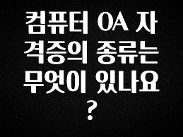 (올해 꼭 확인 소식) 컴퓨터 OA 자격증의 종류는 무엇이 있나요? 무조건 확인