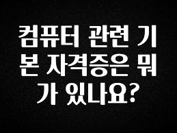 정성을 다하는 컴퓨터 관련 기본 자격증은 뭐가 있나요? 알려드립니다