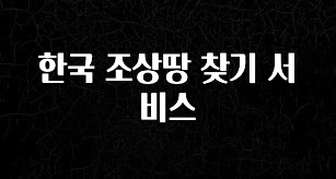“꼭” 알려주세요 한국 조상땅 찾기 서비스 추천드릴게요