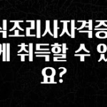 보고싶은 순간 한식조리사자격증 어떻게 취득할 수 있나요? 후회하지 않습니다