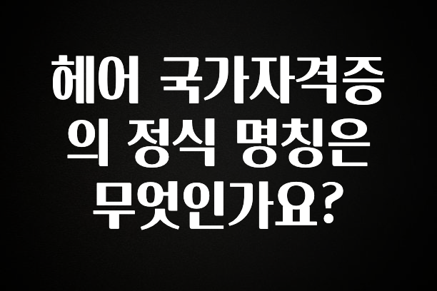 꾸준한 사랑을 받은 헤어 국가자격증의 정식 명칭은 무엇인가요? 기억하세요