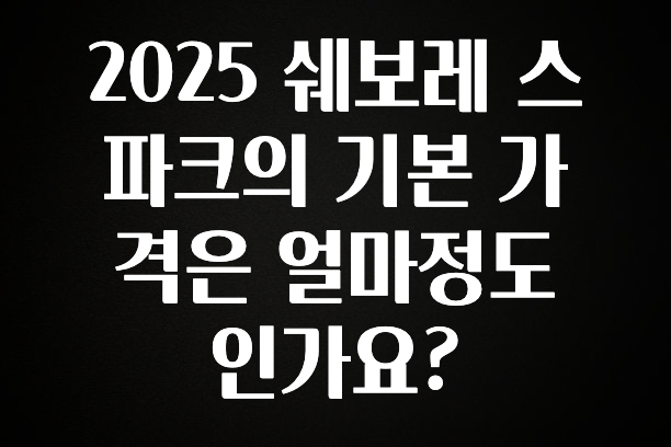 바로확인해야 할 소식 2025 쉐보레 스파크의 기본 가격은 얼마정도 인가요? 무조건 확인