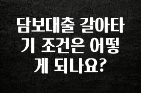 꿀팁이라고? 담보대출 갈아타기 조건은 어떻게 되나요? 확인하시죠