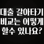 유튜브에서 난리난 정보 대출 갈아타기 비교는 어떻게 할수 있나요? 궁금하신가요?