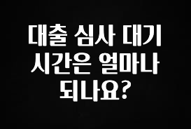 꾸준한 인기 대출 심사 대기 시간은 얼마나 되나요? 관심이 뜨거운 이유 입니다