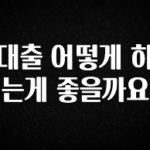 업뎃 정보 대출 어떻게 하는게 좋을까요 추천드릴게요