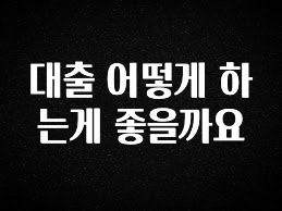 업뎃 정보 대출 어떻게 하는게 좋을까요 추천드릴게요