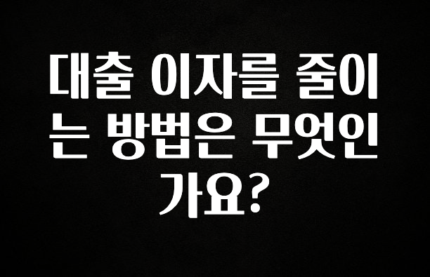 정성을 담은 대출 이자를 줄이는 방법은 무엇인가요? 최신정보