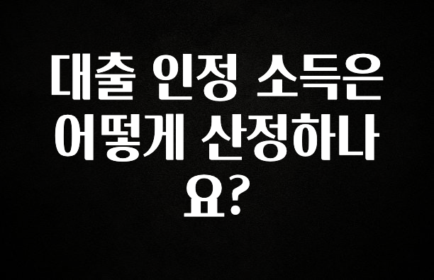 이건”꼭” 알아보자 대출 인정 소득은 어떻게 산정하나요? 실사용 후기