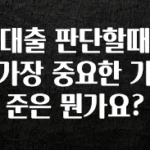 놓치지말고 대출 판단할때 가장 중요한 기준은 뭔가요? 요약정리