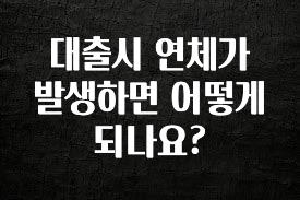 모두가 찾는 대출시 연체가 발생하면 어떻게 되나요? 요약본만 확인해보세요