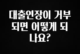 드디어 공개 대출연장이 거부되면 어떻게 되나요? 바로 소개합니다.