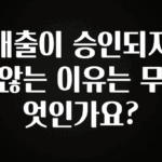 업뎃 정보 대출이 승인되지 않는 이유는 무엇인가요? 알려드립니다