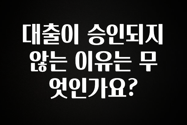 업뎃 정보 대출이 승인되지 않는 이유는 무엇인가요? 알려드립니다