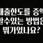 꼭 보고싶은 대출한도를 증액할수있는 방법은 뭐가있나요? 알려드릴게요