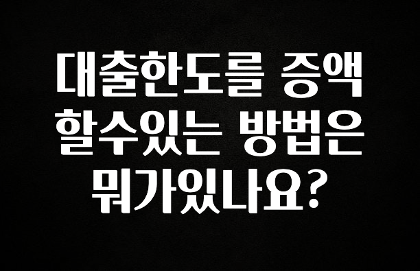 꼭 보고싶은 대출한도를 증액할수있는 방법은 뭐가있나요? 알려드릴게요