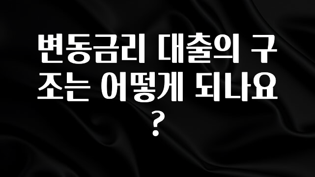 보고싶은 순간 변동금리 대출의 구조는 어떻게 되나요? 실사용 후기