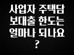 이제 뜸! 사업자 주택담보대출 한도는 얼마나 되나요? 궁금하신가요?