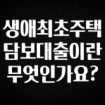 “이건” 꼭 보고 하세요 생애최초주택담보대출이란 무엇인가요? 궁금하시죠?