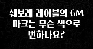 간단소식 쉐보레 레이블의 GM 마크는 무슨 색으로 변하나요? 정직하게 소개해보겠습니다