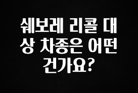 간단정보 쉐보레 리콜 대상 차종은 어떤건가요? 좋은 정보