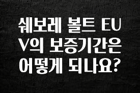꼭 알아두자 쉐보레 볼트 EUV의 보증기간은 어떻게 되나요? 바로 클릭