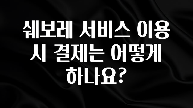 사랑을 담은 선물 쉐보레 서비스 이용 시 결제는 어떻게 하나요? 아주 좋은 정보입니다