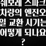 정성을 다하는 쉐보레 스파크 차량의 엔진오일 교환 시기는 어떻게 되나요? 지금 바로 공개합니다