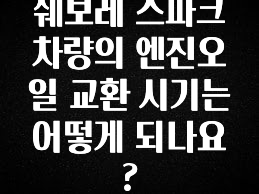 정성을 다하는 쉐보레 스파크 차량의 엔진오일 교환 시기는 어떻게 되나요? 지금 바로 공개합니다