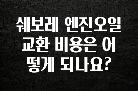 검색량 증가한 쉐보레 엔진오일 교환 비용은 어떻게 되나요? 알려드립니다