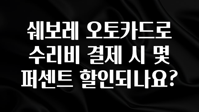 추가정보 떳다 쉐보레 오토카드로 수리비 결제 시 몇 퍼센트 할인되나요? 바로 클릭