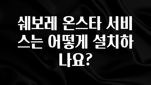 품절이 임박한 쉐보레 온스타 서비스는 어떻게 설치하나요? 놓치지마세요