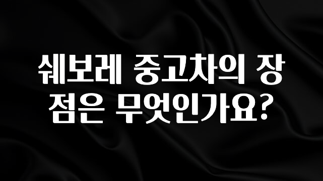 사랑을 담은 쉐보레 중고차의 장점은 무엇인가요? 실사용 후기