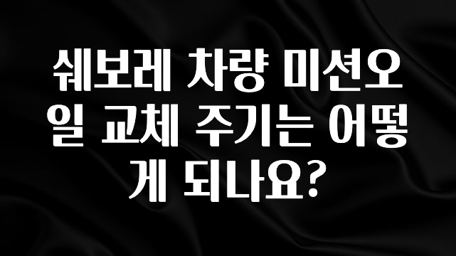 간단뉴스 쉐보레 차량 미션오일 교체 주기는 어떻게 되나요? 추천한 이유입니다