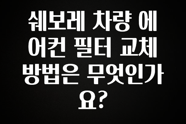 최다 검색한 쉐보레 차량 에어컨 필터 교체 방법은 무엇인가요? 1분이면 확인가능 합니다