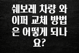 정성을 담은 쉐보레 차량 와이퍼 교체 방법은 어떻게 되나요? 바로 클릭